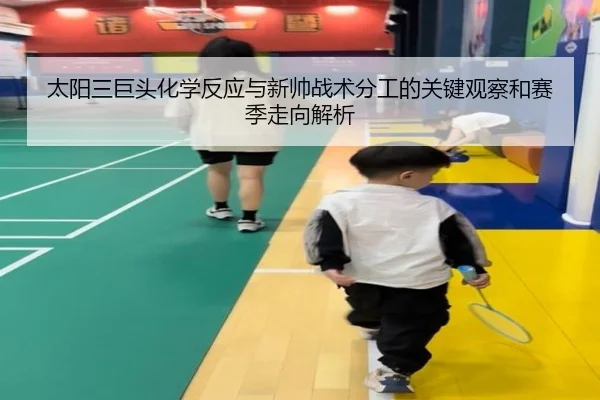 太阳三巨头化学反应与新帅战术分工的关键观察和赛季走向解析（pg）