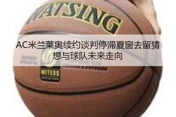 AC米兰莱奥续约谈判停滞夏窗去留猜想与球队未来走向 | pg