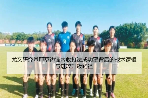 尤文研究基耶萨边锋内收打法成功率背后的战术逻辑与进攻升级路径（pg）